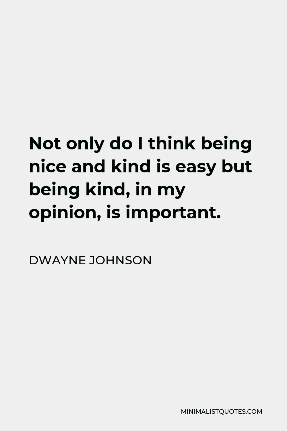 Dwayne Johnson Quote - Not only do I think being nice and kind is easy but being kind, in my opinion, is important.