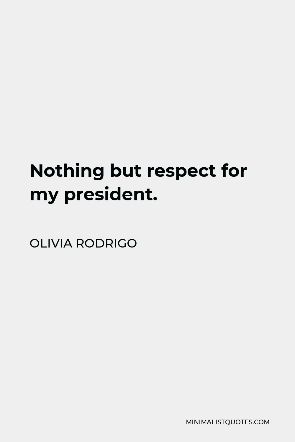 Olivia Rodrigo Quote - Nothing but respect for my president.