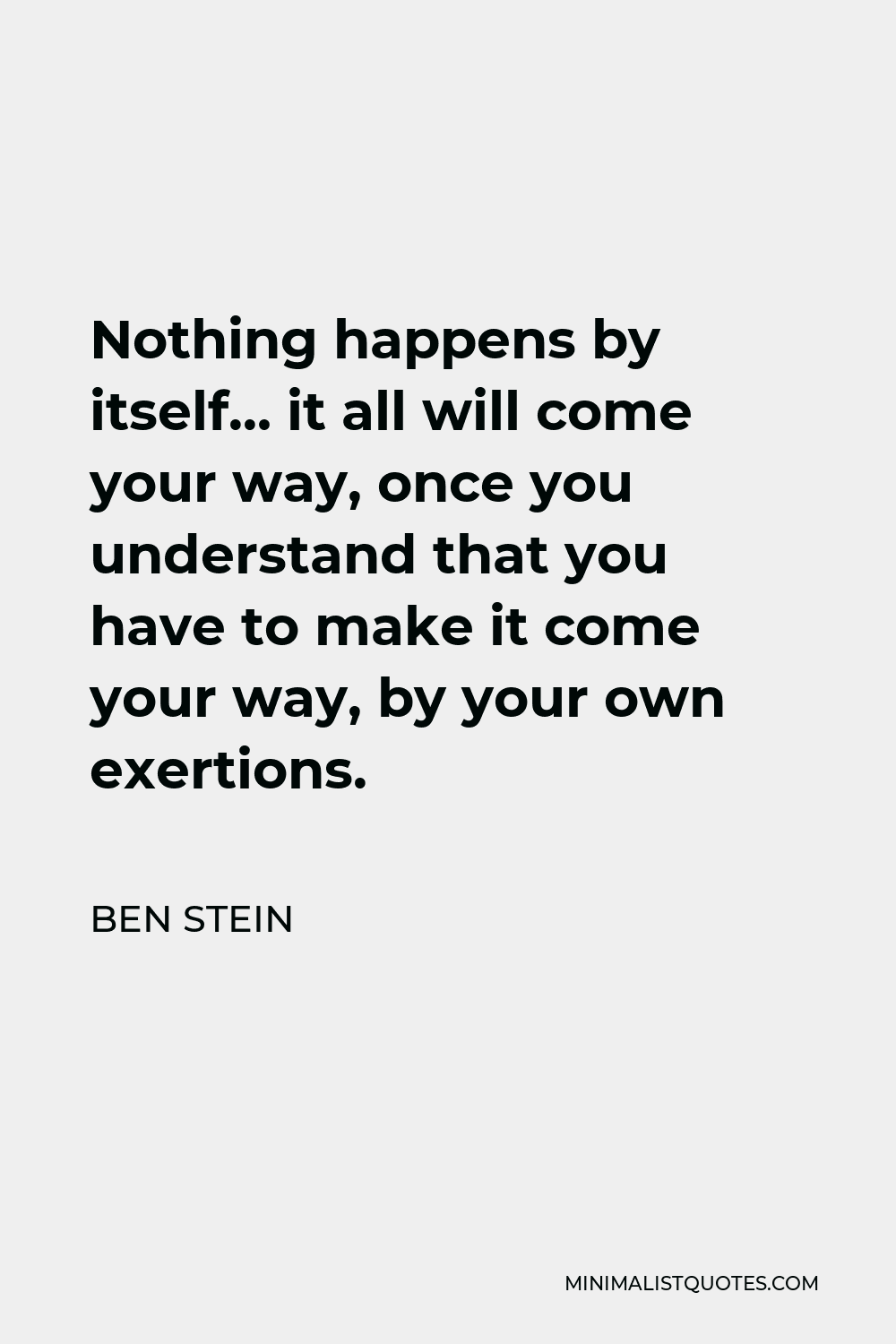 Ben Stein Quote - Nothing happens by itself… it all will come your way, once you understand that you have to make it come your way, by your own exertions.