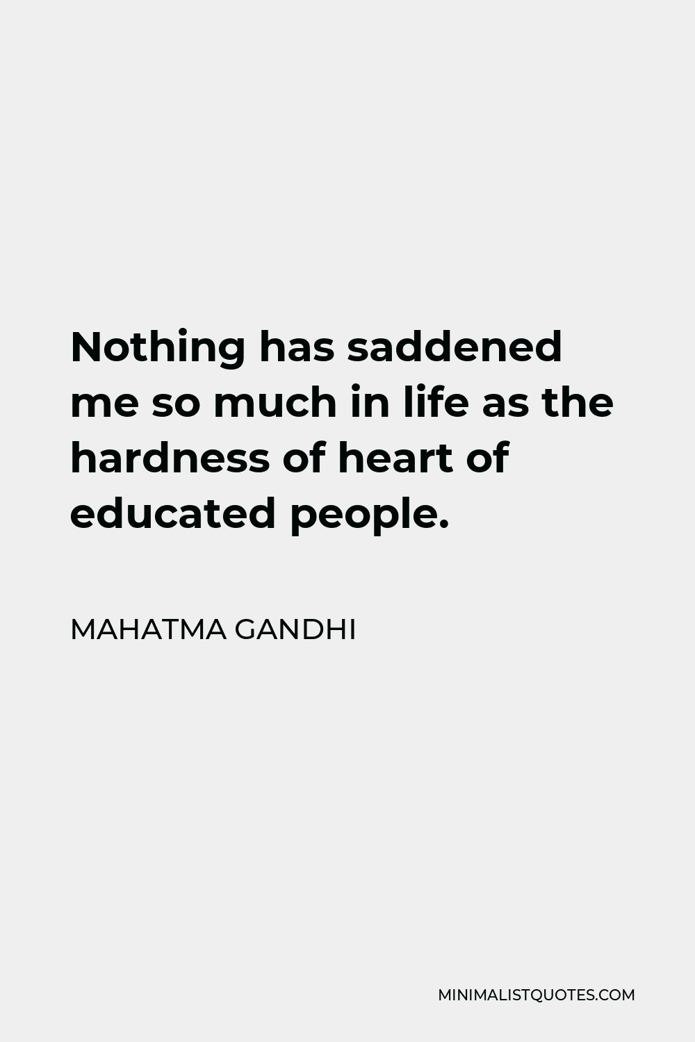 Mahatma Gandhi Quote - Nothing has saddened me so much in life as the hardness of heart of educated people.