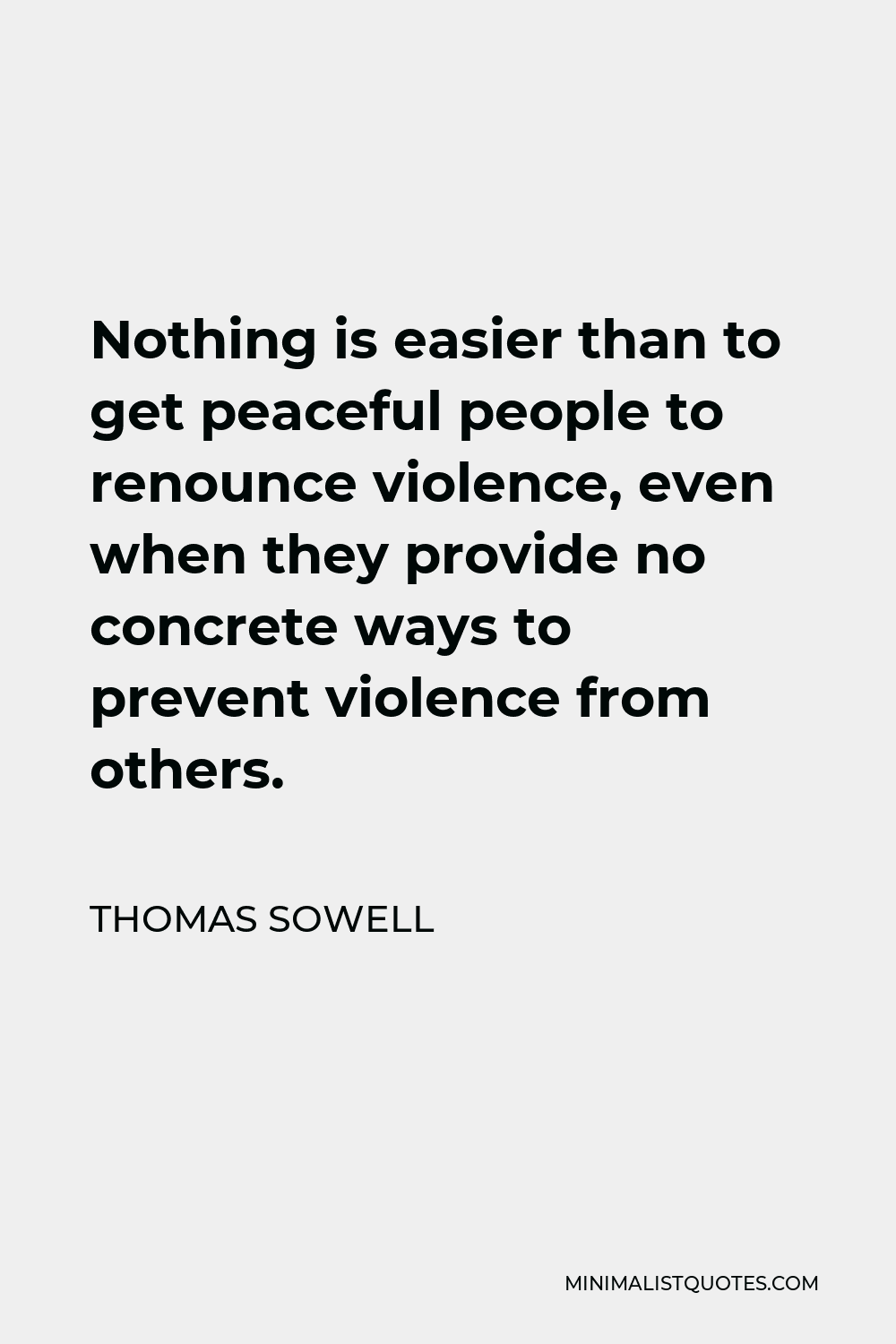 Thomas Sowell Quote - Nothing is easier than to get peaceful people to renounce violence, even when they provide no concrete ways to prevent violence from others.