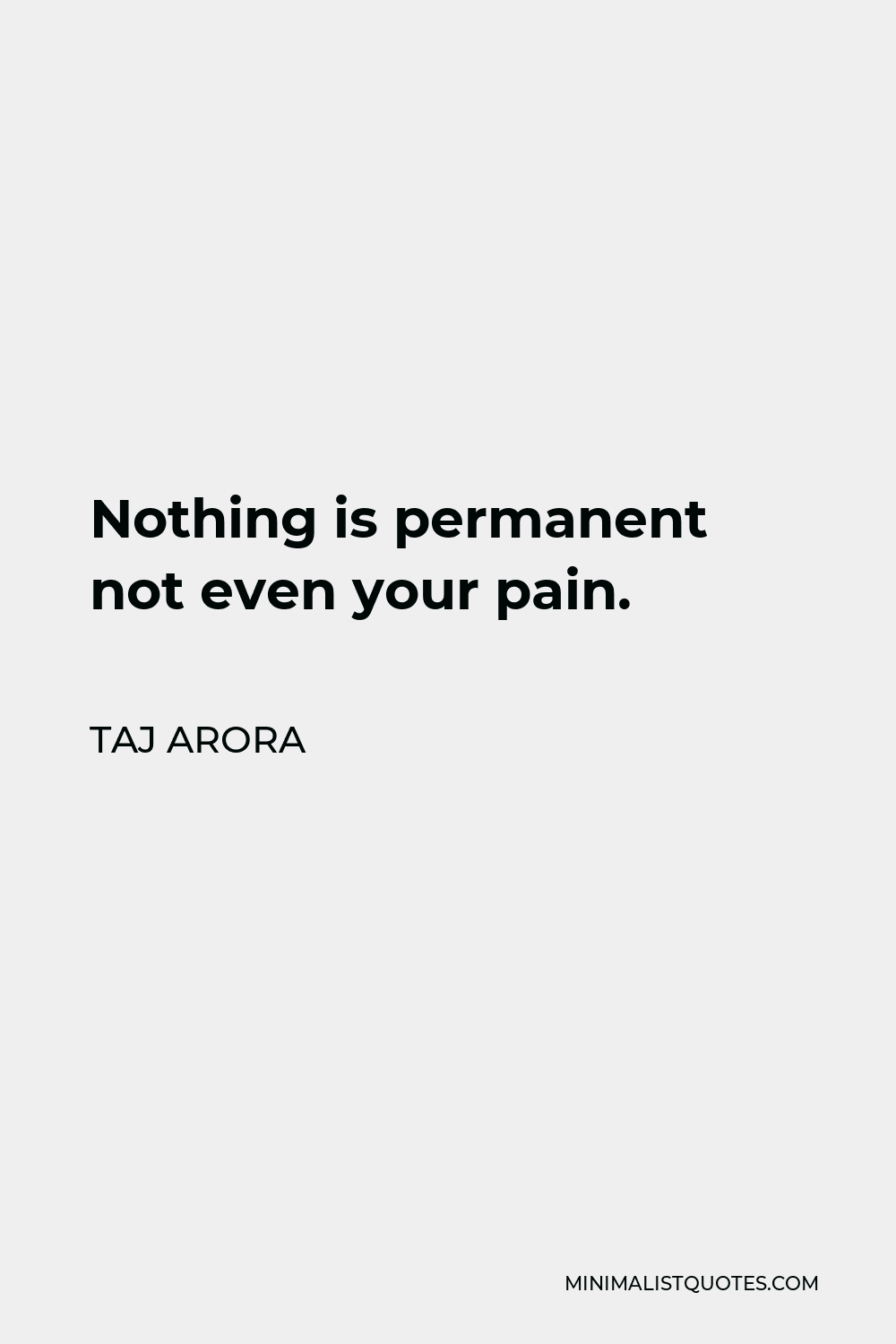 Taj Arora Quote - Nothing is permanent not even your pain.
