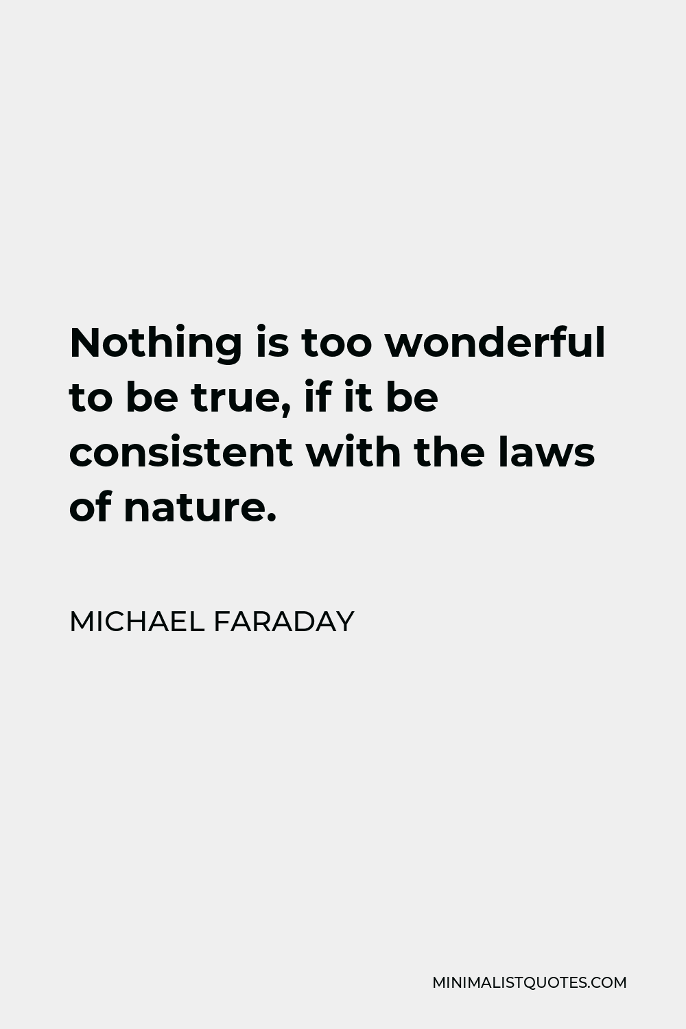 Michael Faraday Quote - Nothing is too wonderful to be true, if it be consistent with the laws of nature.
