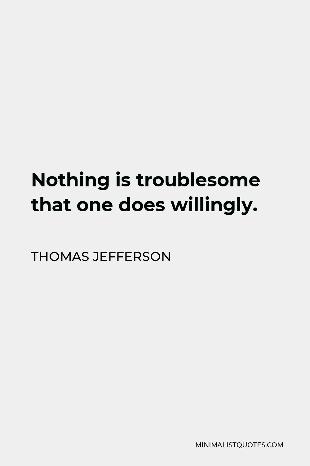 Thomas Jefferson Quote - Nothing is troublesome that one does willingly.