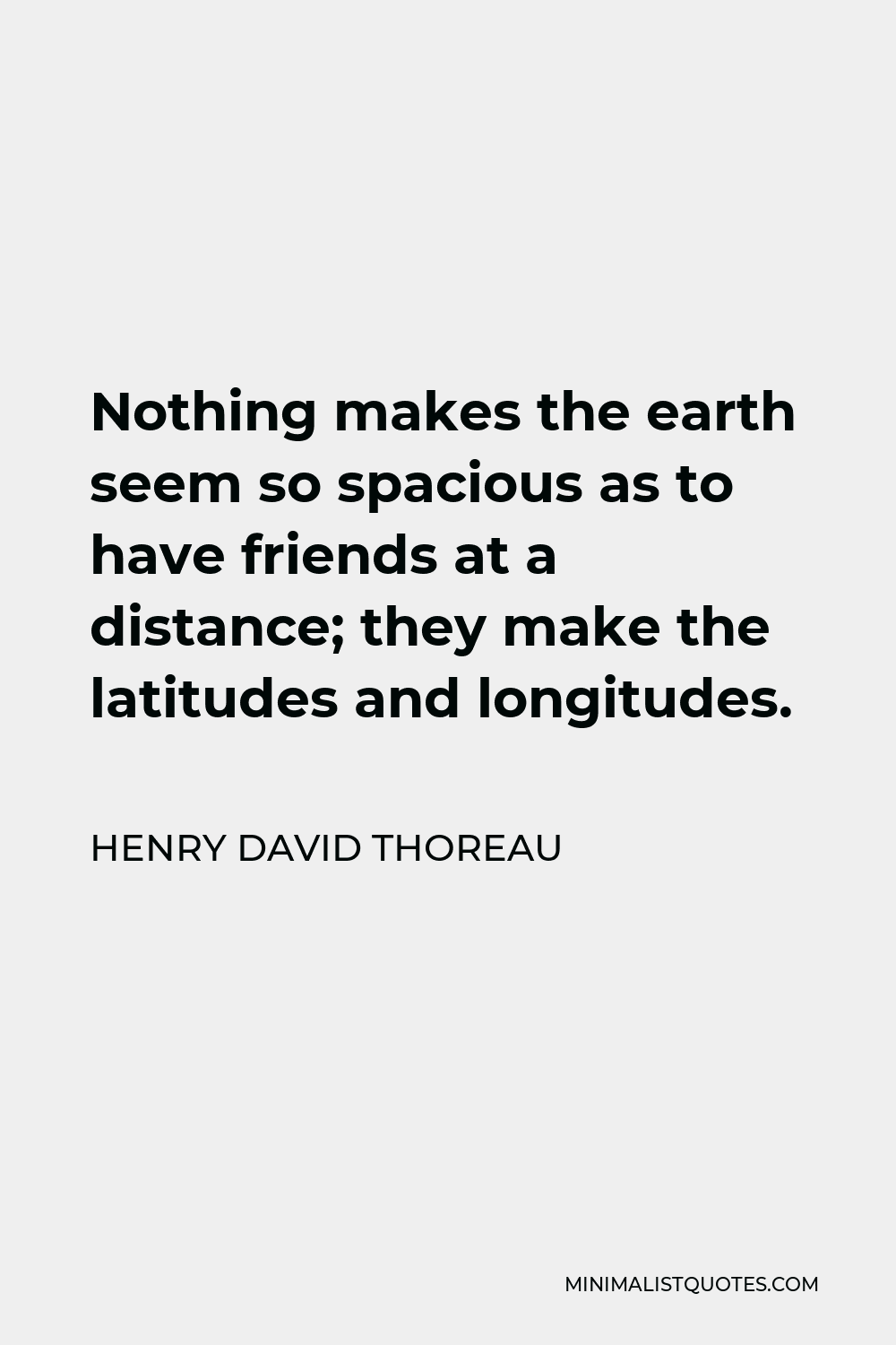 Henry David Thoreau Quote - Nothing makes the earth seem so spacious as to have friends at a distance; they make the latitudes and longitudes.