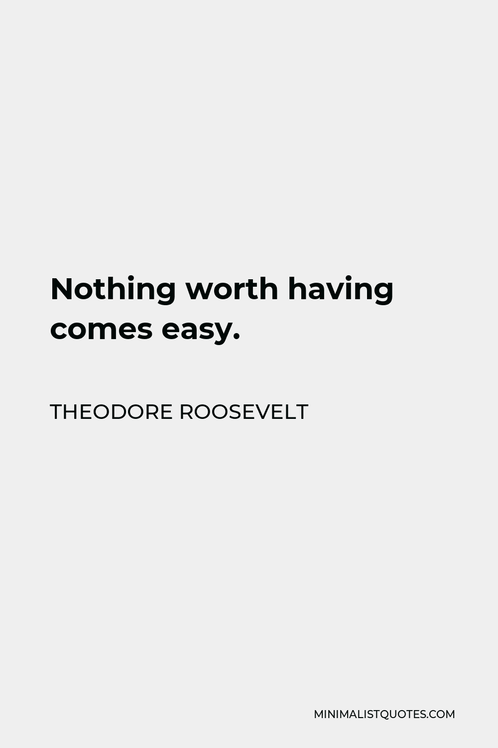 Theodore Roosevelt Quote - Nothing worth having comes easy.