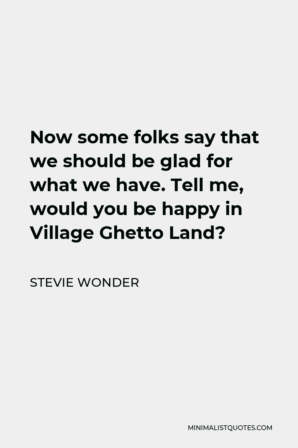 Stevie Wonder Quote - Now some folks say that we should be glad for what we have. Tell me, would you be happy in Village Ghetto Land?