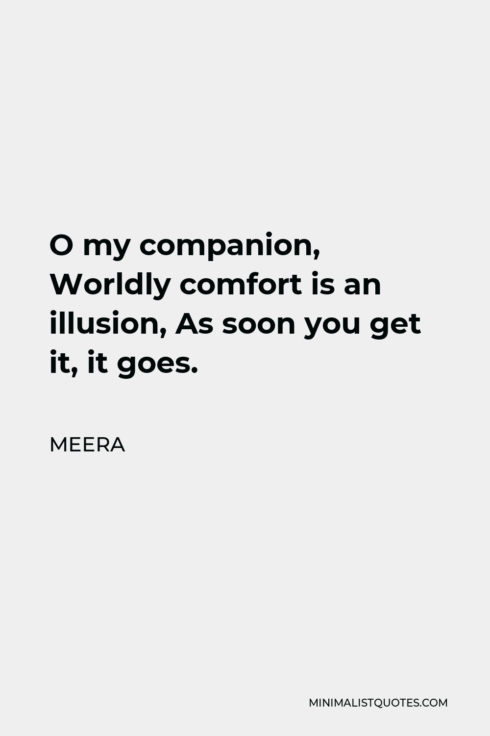 Meera Quote - O my companion, Worldly comfort is an illusion, As soon you get it, it goes.