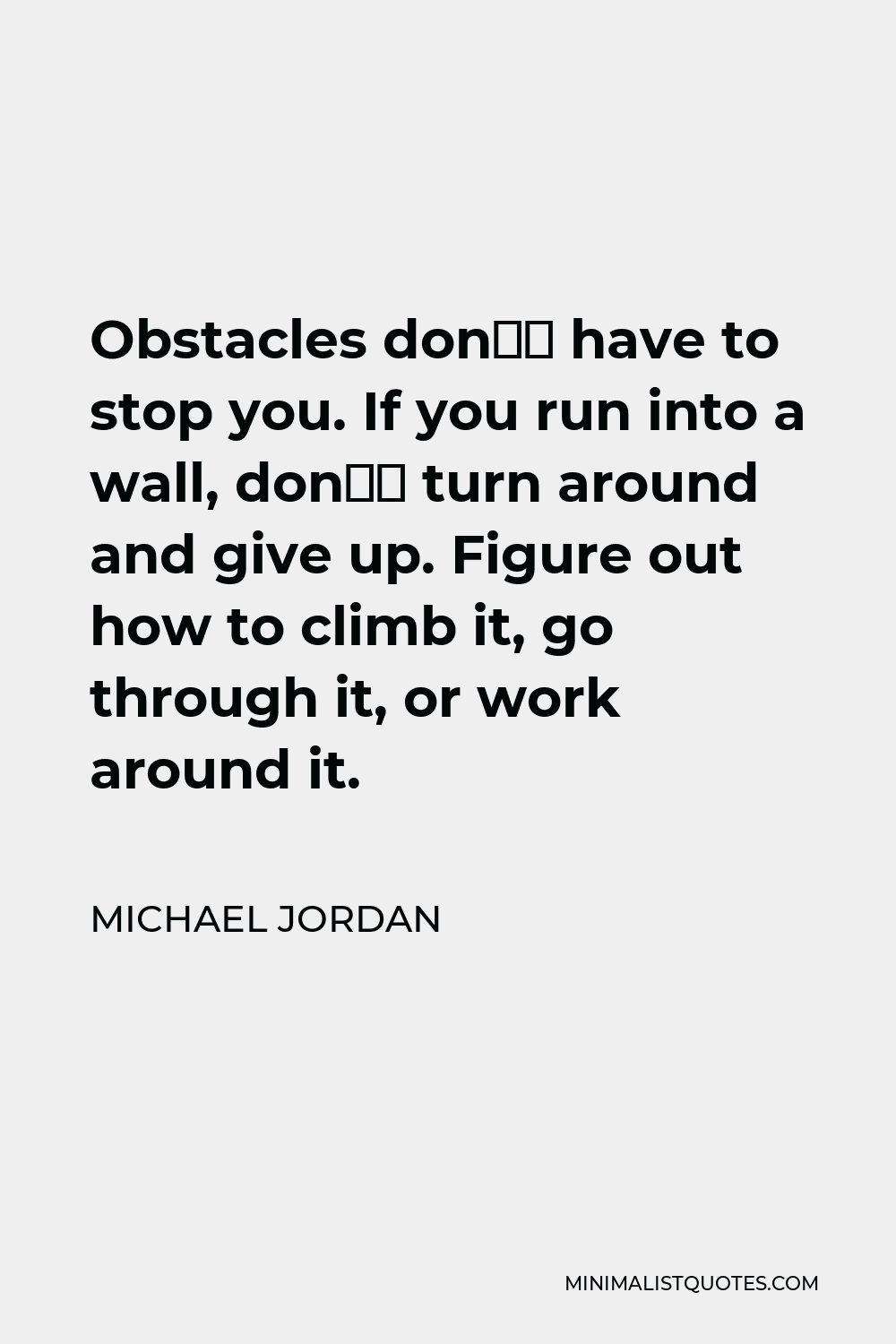 Michael Jordan Quote - Obstacles don’t have to stop you. If you run into a wall, don’t turn around and give up. Figure out how to climb it, go through it, or work around it.