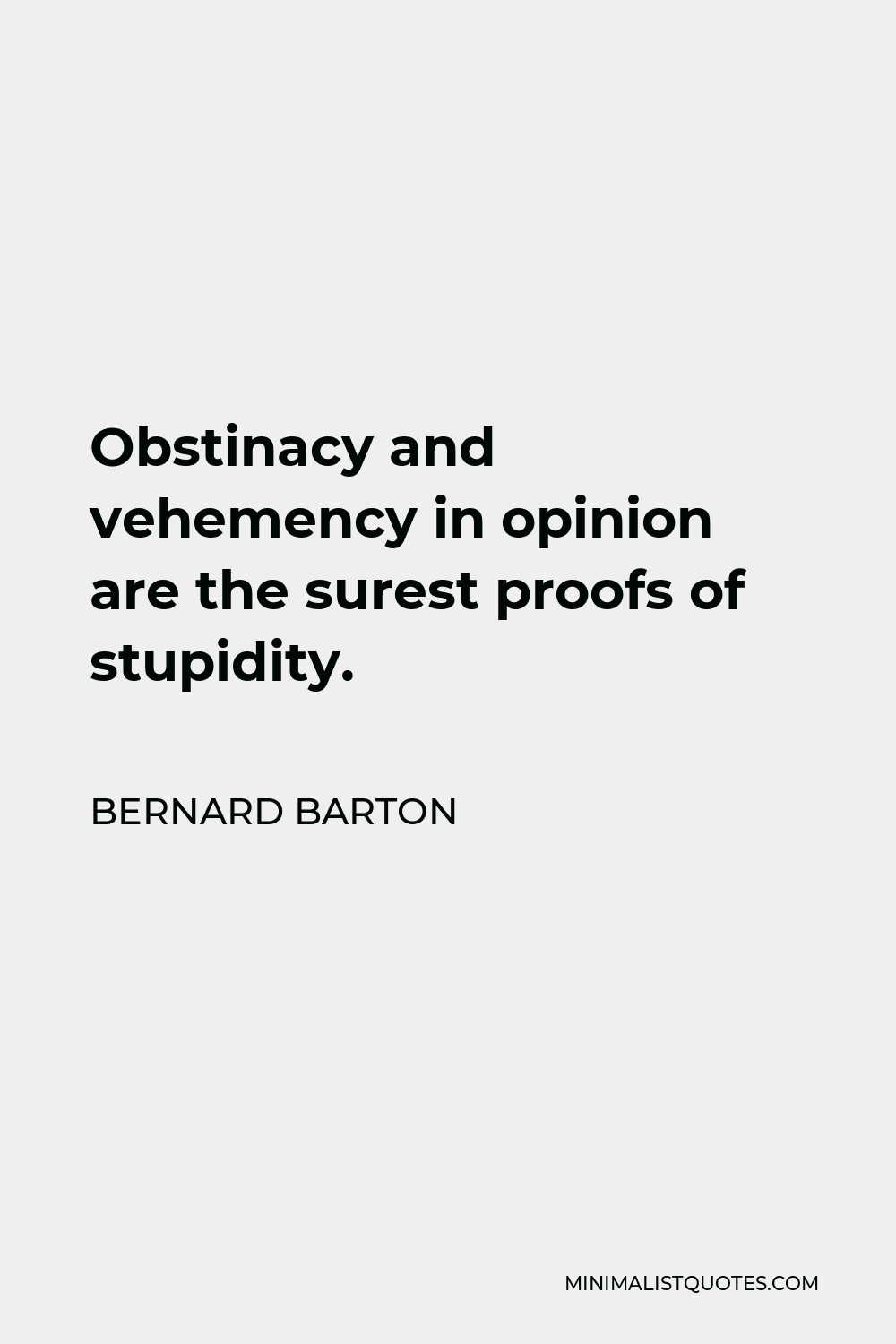 Bernard Barton Quote - Obstinacy and vehemency in opinion are the surest proofs of stupidity.