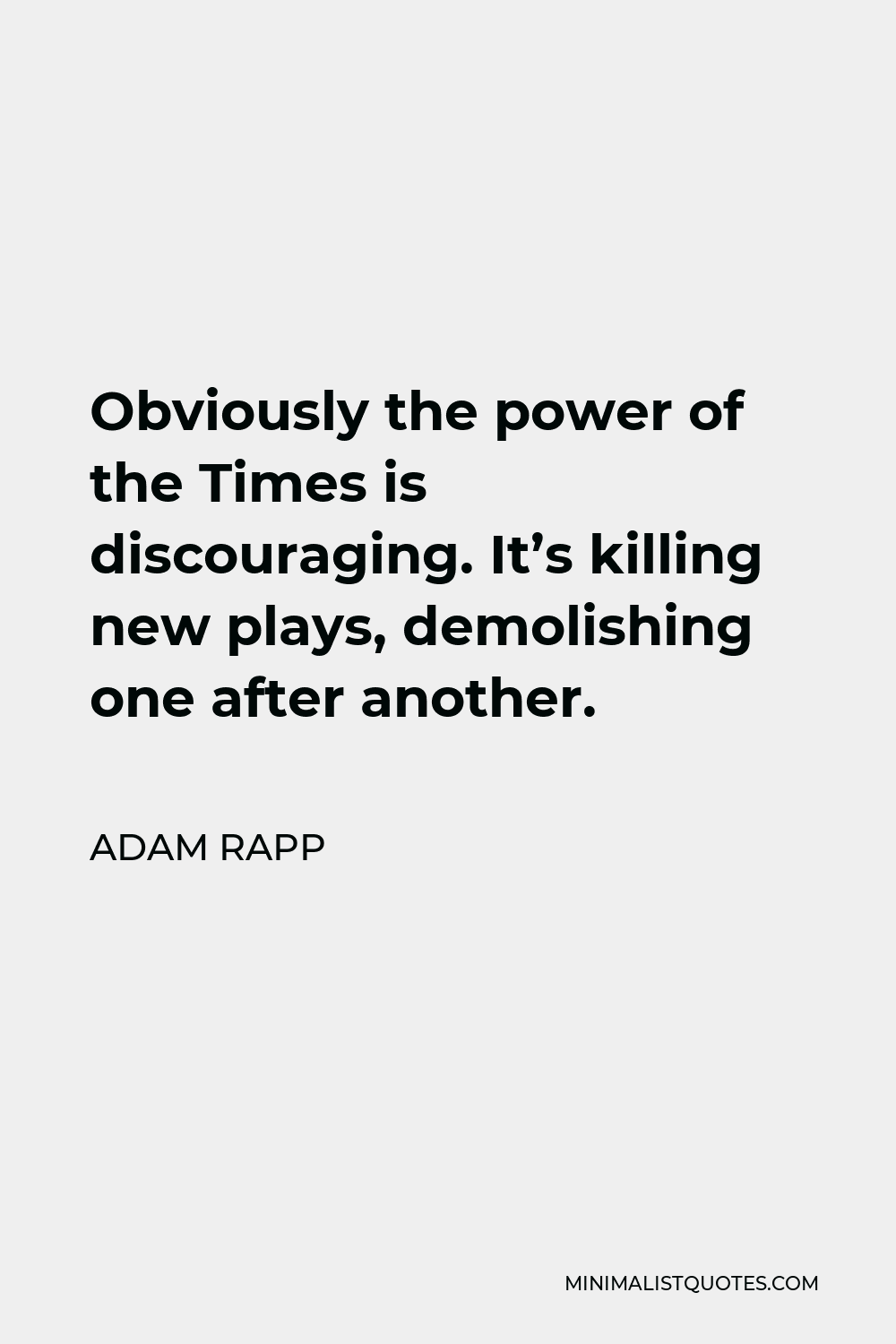 Adam Rapp Quote - Obviously the power of the Times is discouraging. It’s killing new plays, demolishing one after another.