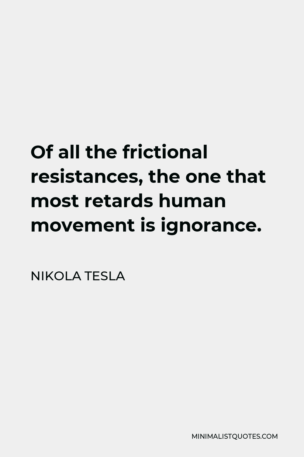 Nikola Tesla Quote - Of all the frictional resistances, the one that most retards human movement is ignorance.