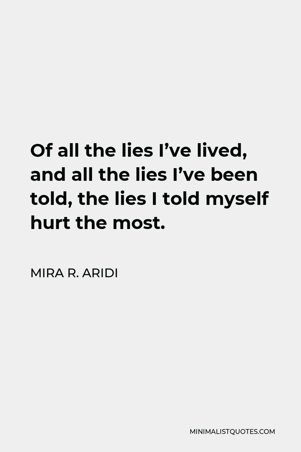 Mira R. Aridi Quote - Of all the lies I’ve lived, and all the lies I’ve been told, the lies I told myself hurt the most.