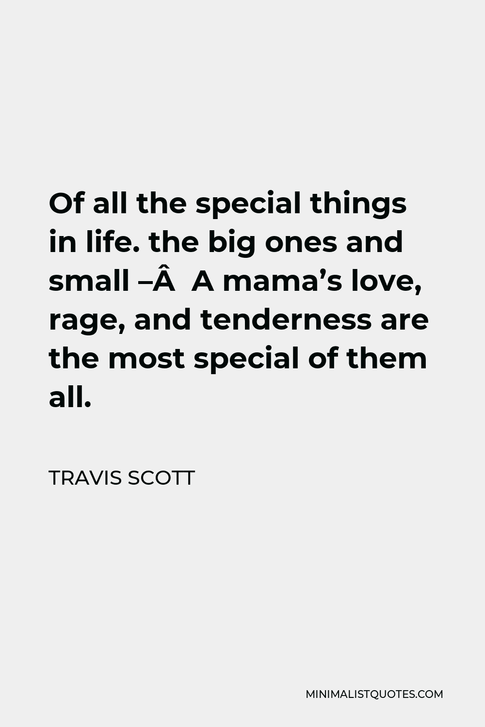 Travis Scott Quote Of All The Special Things In Life The Big Ones And Small A Mama S Love Rage And Tenderness Are The Most Special Of Them All