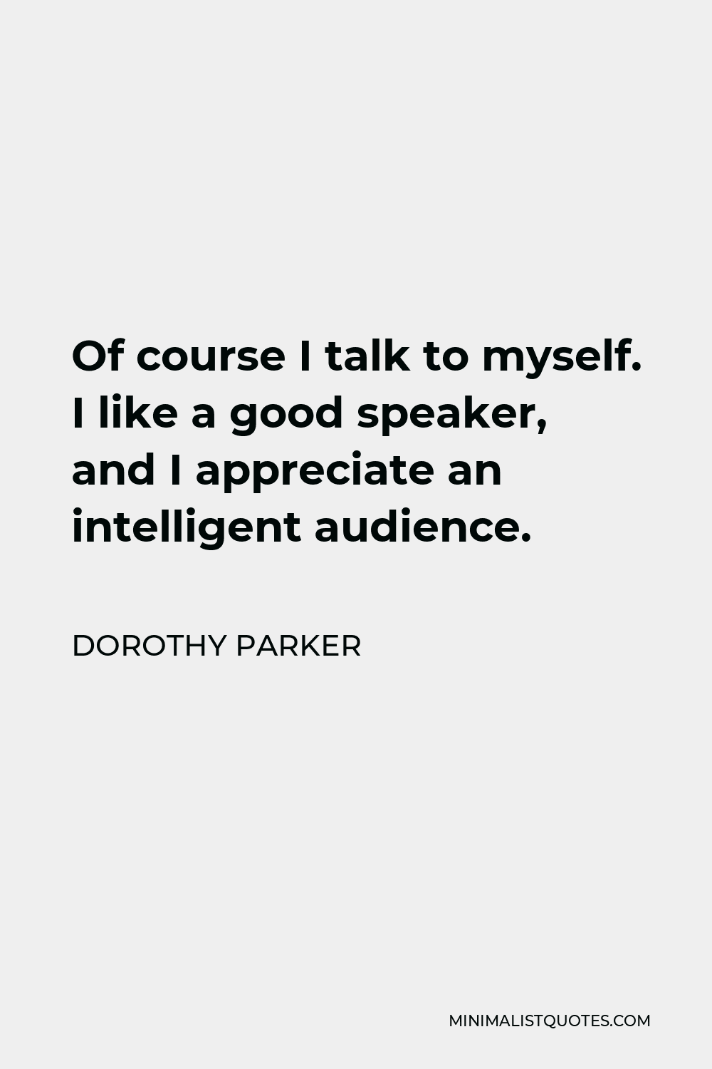 Dorothy Parker Quote - Of course I talk to myself. I like a good speaker, and I appreciate an intelligent audience.