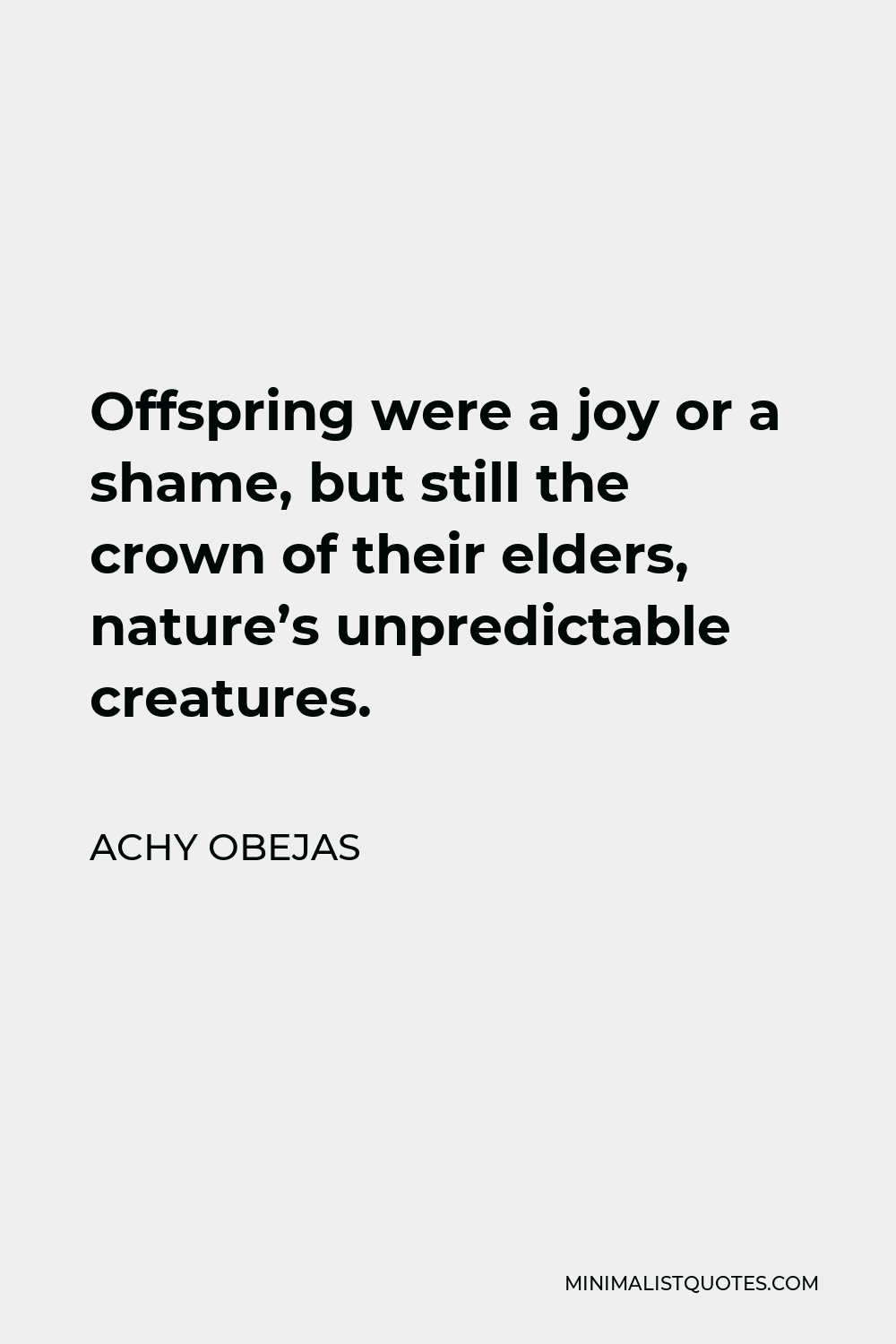 Achy Obejas Quote - Offspring were a joy or a shame, but still the crown of their elders, nature’s unpredictable creatures.
