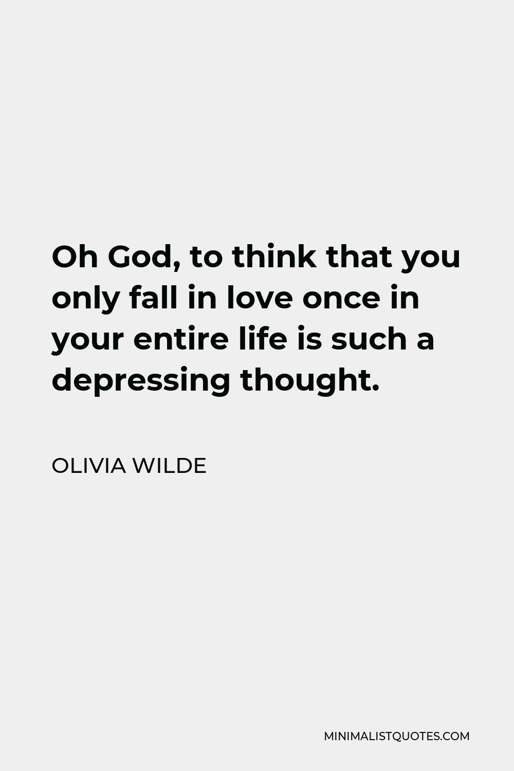 Olivia Wilde Quote - Oh God, to think that you only fall in love once in your entire life is such a depressing thought.