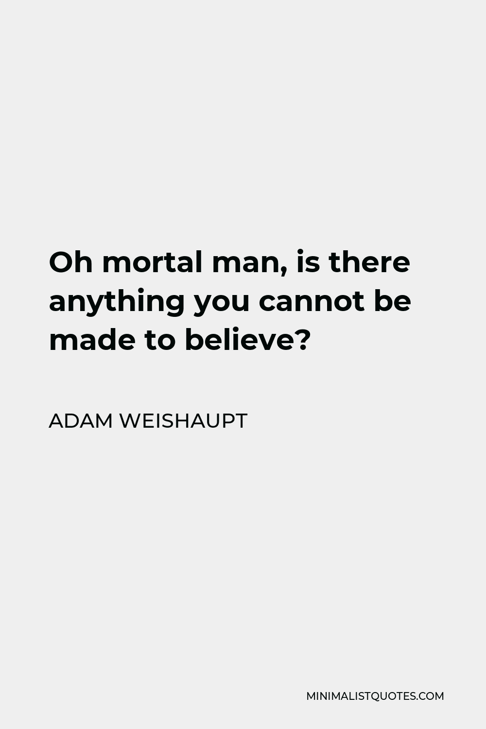 Adam Weishaupt Quote - Oh mortal man, is there anything you cannot be made to believe?