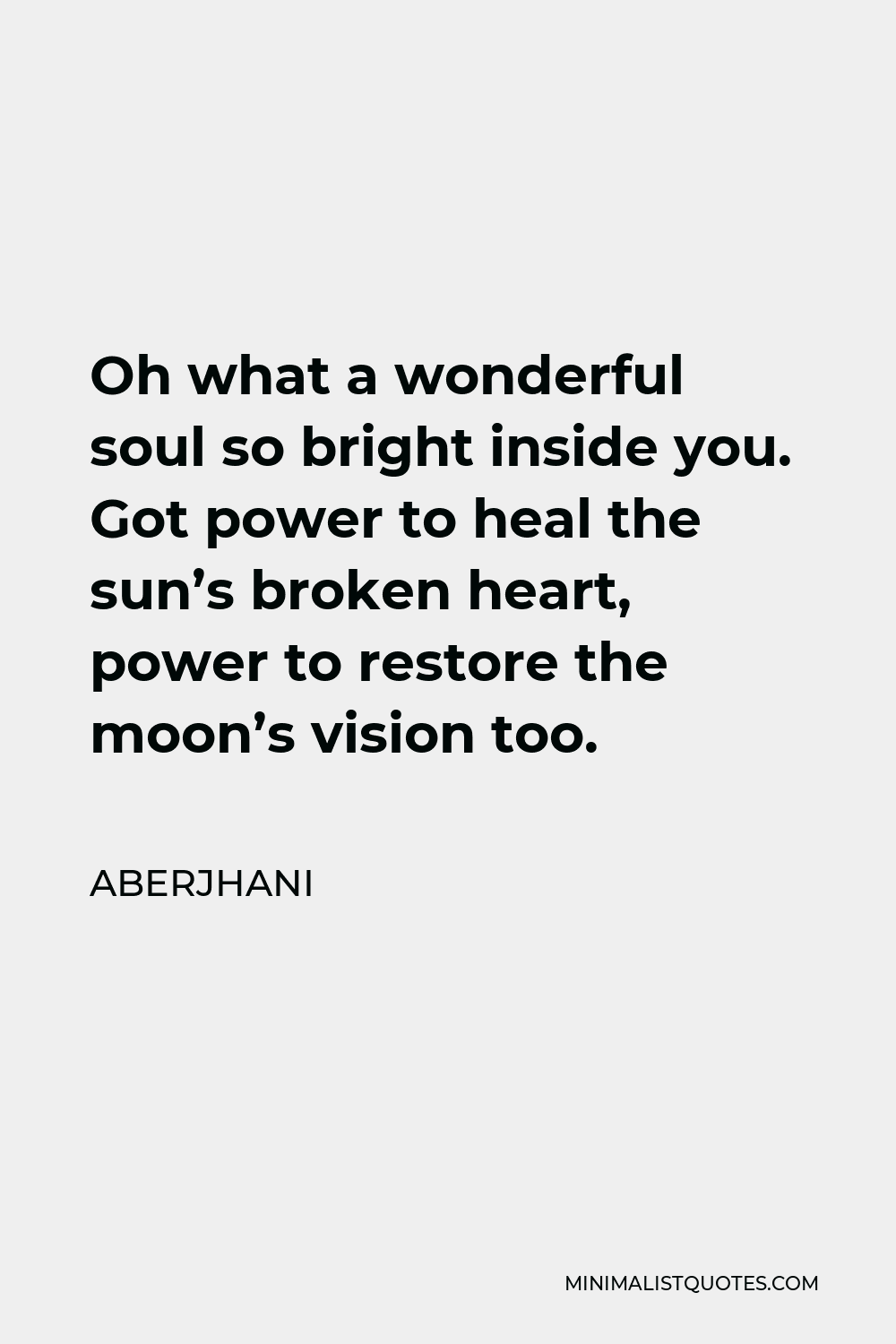 Aberjhani Quote - Oh what a wonderful soul so bright inside you. Got power to heal the sun’s broken heart, power to restore the moon’s vision too.