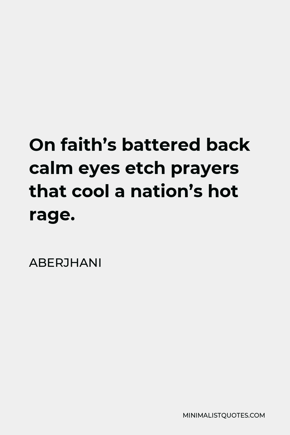 Aberjhani Quote - On faith’s battered back calm eyes etch prayers that cool a nation’s hot rage.