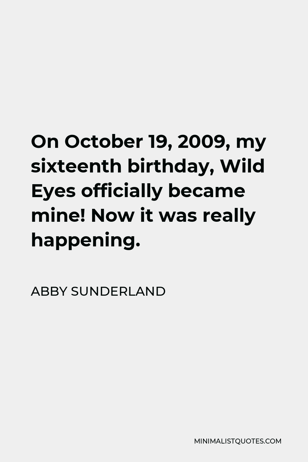 Abby Sunderland Quote - On October 19, 2009, my sixteenth birthday, Wild Eyes officially became mine! Now it was really happening.