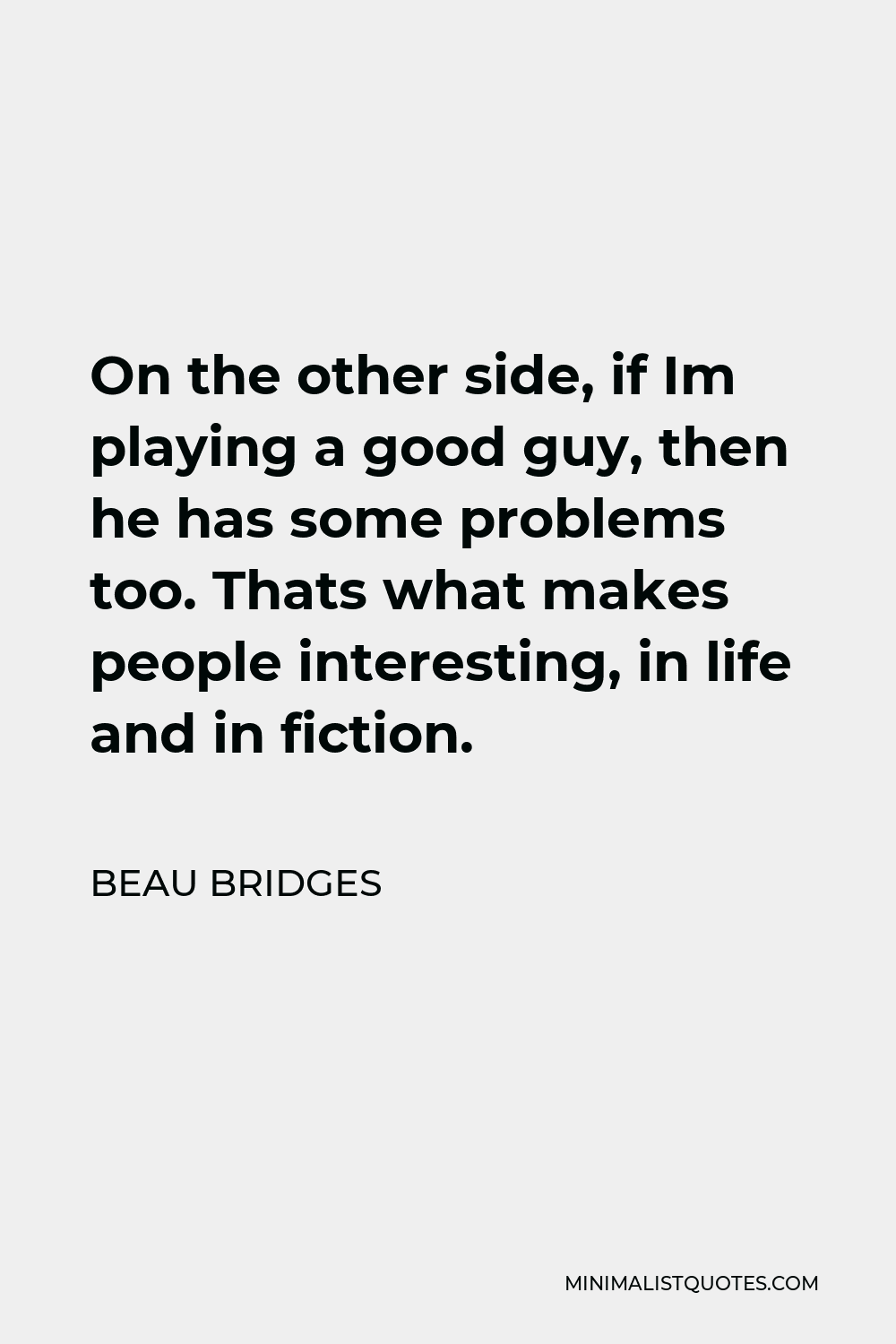 Beau Bridges Quote - On the other side, if Im playing a good guy, then he has some problems too. Thats what makes people interesting, in life and in fiction.