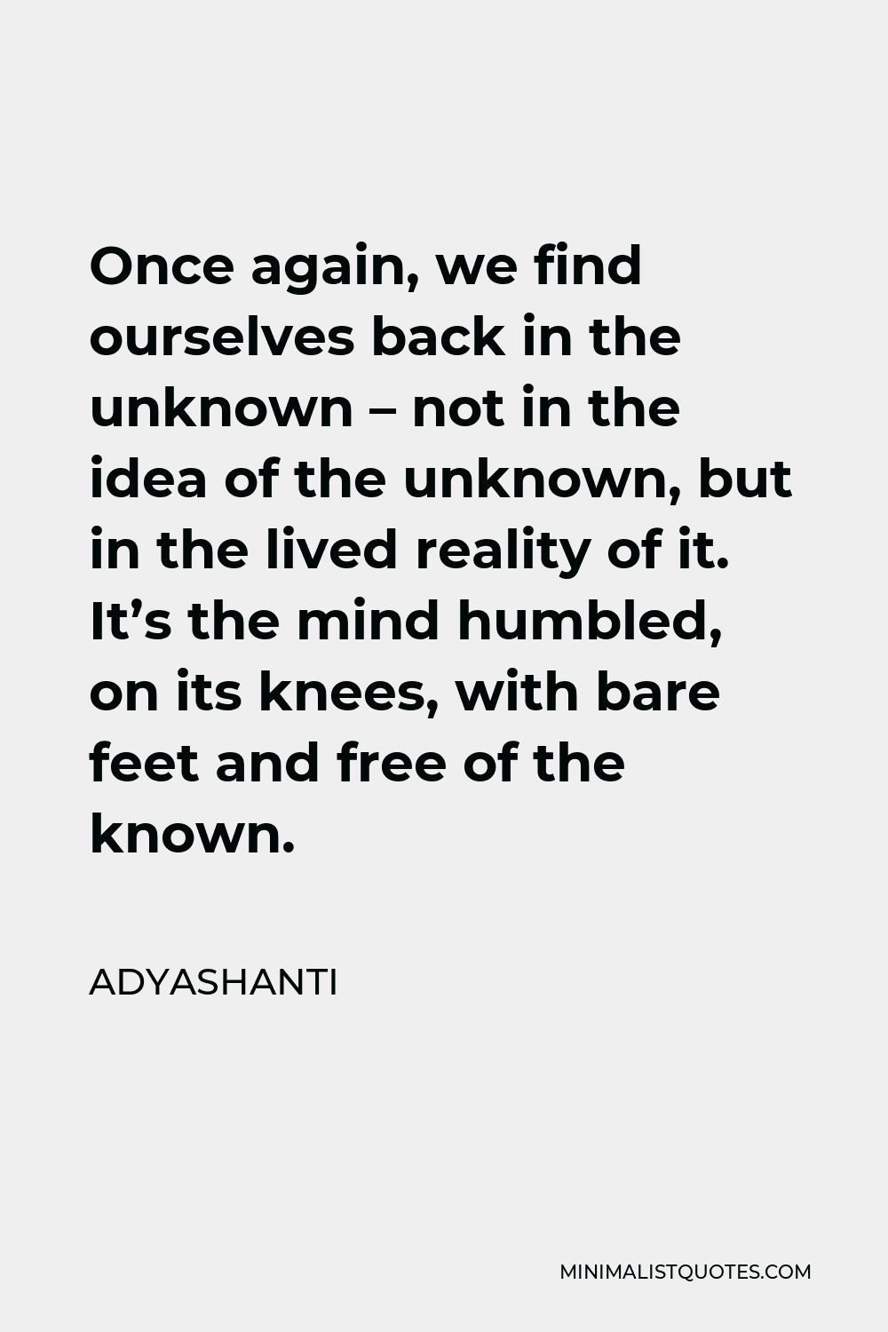 Adyashanti Quote - Once again, we find ourselves back in the unknown – not in the idea of the unknown, but in the lived reality of it. It’s the mind humbled, on its knees, with bare feet and free of the known.