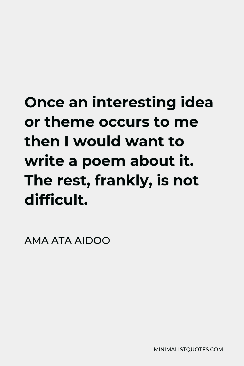 Ama Ata Aidoo Quote - Once an interesting idea or theme occurs to me then I would want to write a poem about it. The rest, frankly, is not difficult.