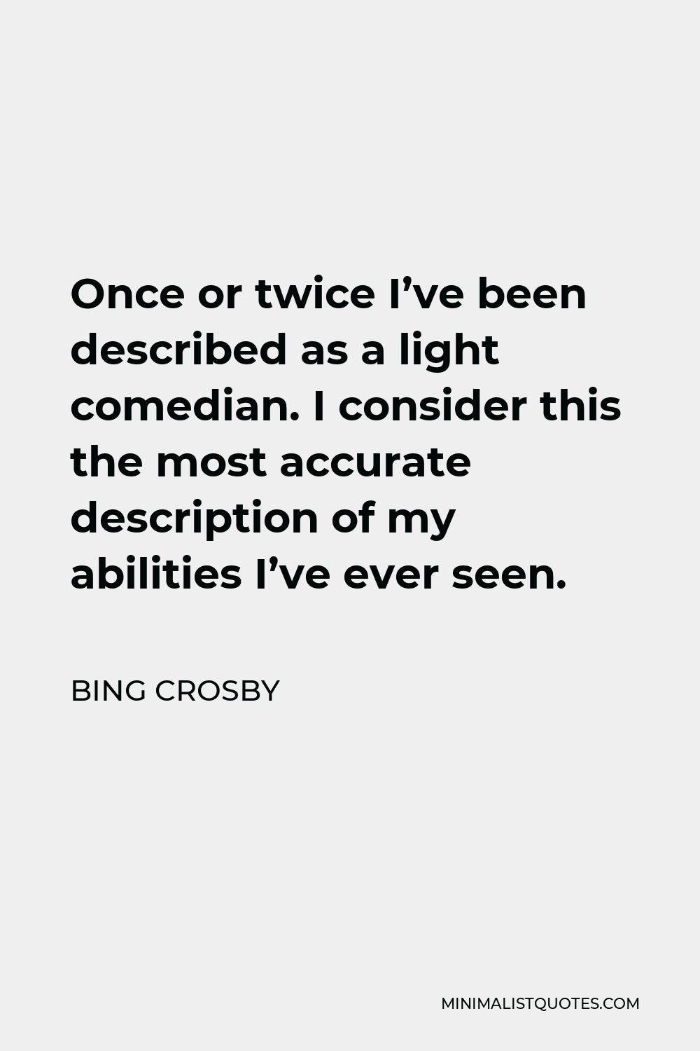 Bing Crosby Quote - Once or twice I’ve been described as a light comedian. I consider this the most accurate description of my abilities I’ve ever seen.