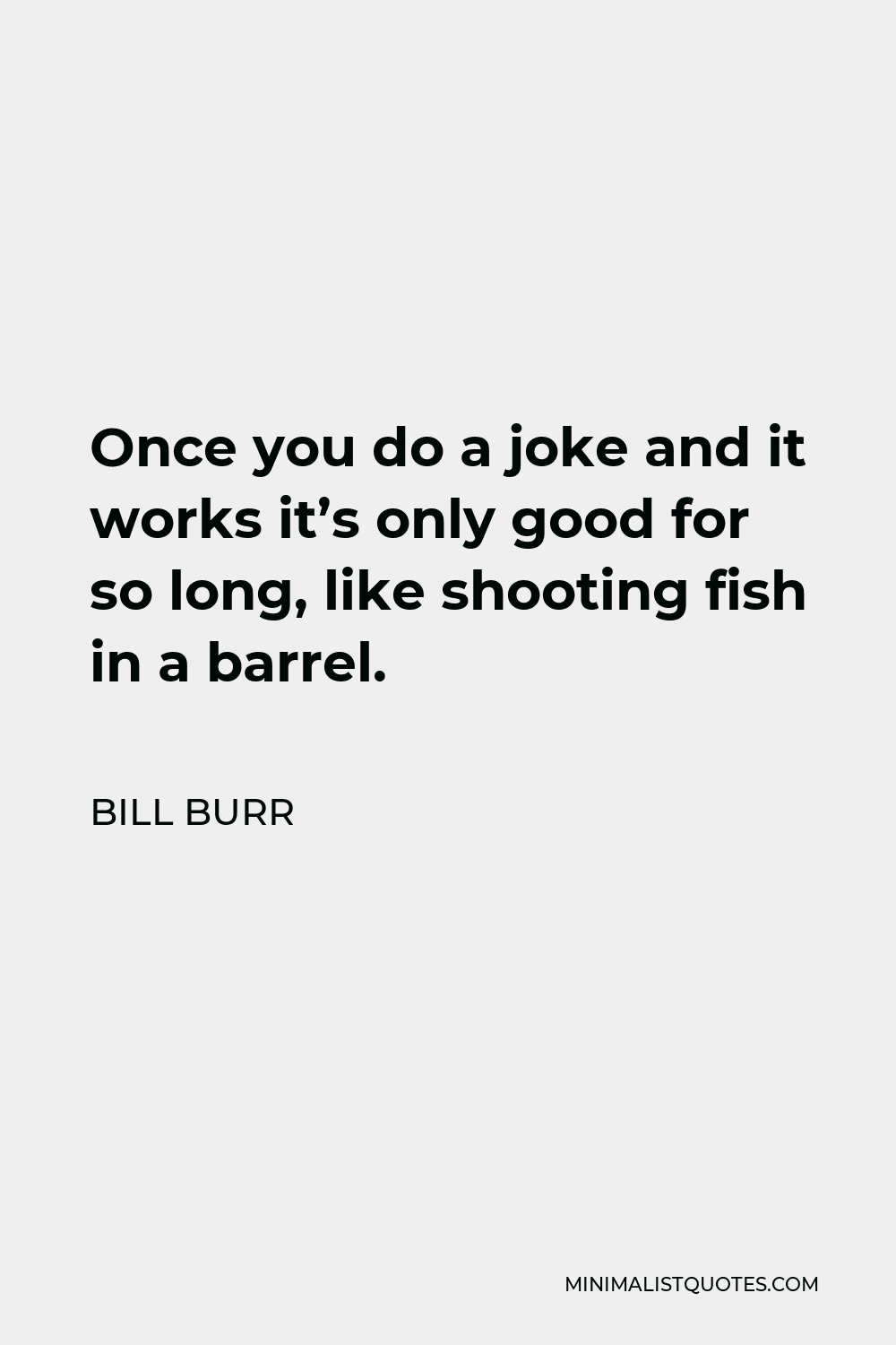 Bill Burr Quote Once you do a joke and it works it's only good for so