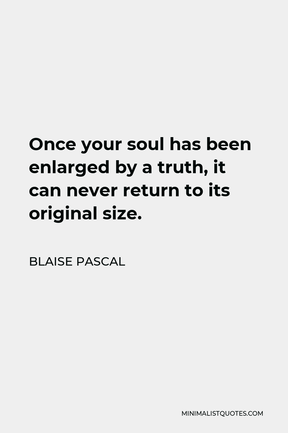 Blaise Pascal Quote - Once your soul has been enlarged by a truth, it can never return to its original size.
