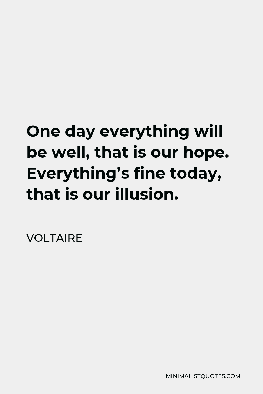 Voltaire Quote - One day everything will be well, that is our hope. Everything’s fine today, that is our illusion.