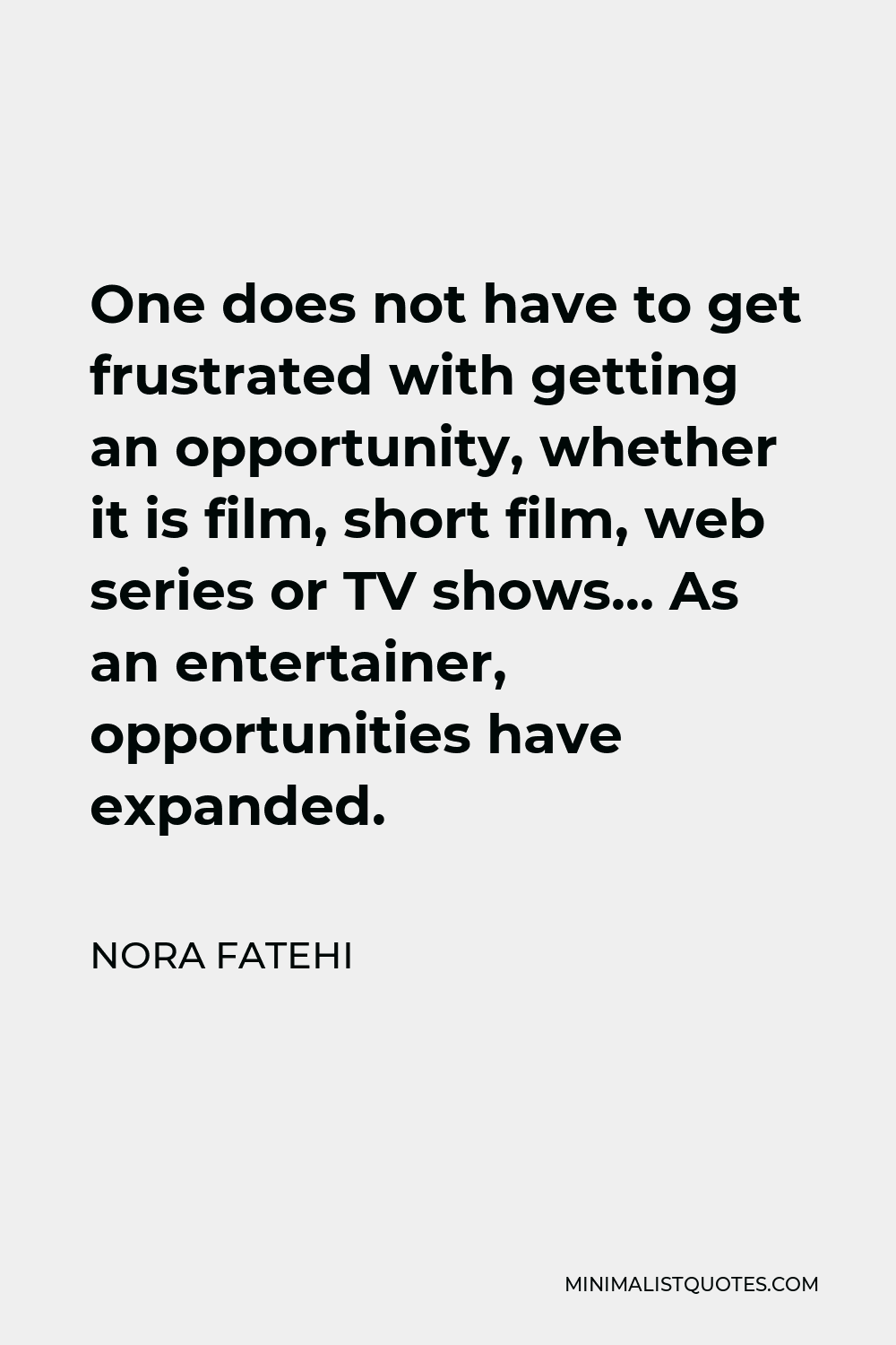 Nora Fatehi Quote - One does not have to get frustrated with getting an opportunity, whether it is film, short film, web series or TV shows… As an entertainer, opportunities have expanded.