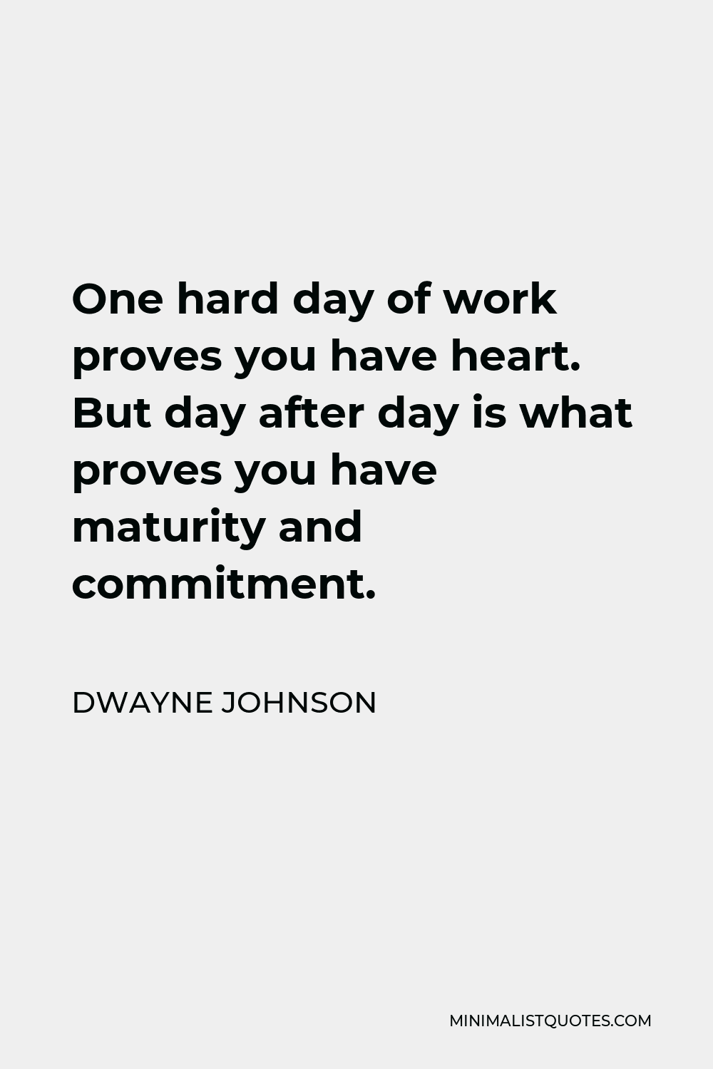 Dwayne Johnson Quote - One hard day of work proves you have heart. But day after day is what proves you have maturity and commitment.