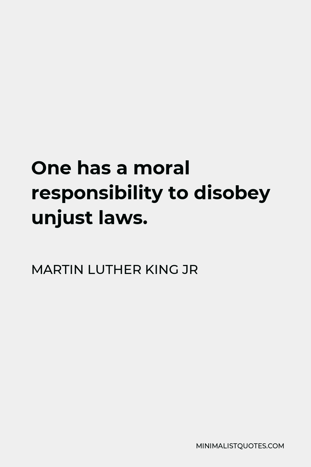 Martin Luther King Jr Quote - One has a moral responsibility to disobey unjust laws.