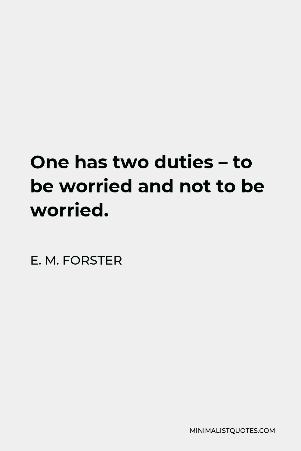 E. M. Forster Quote - One has two duties – to be worried and not to be worried.