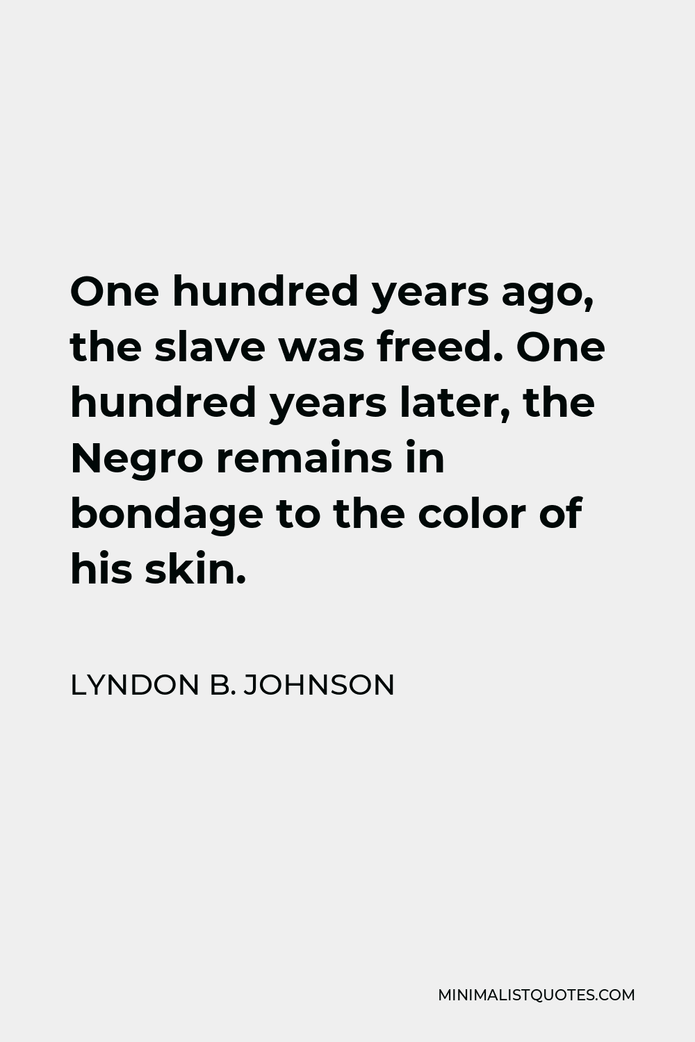 Lyndon B. Johnson Quote - One hundred years ago, the slave was freed. One hundred years later, the Negro remains in bondage to the color of his skin.