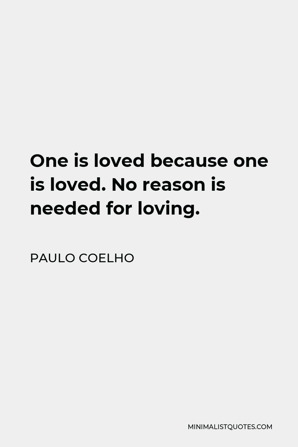 Paulo Coelho Quote - One is loved because one is loved. No reason is needed for loving.