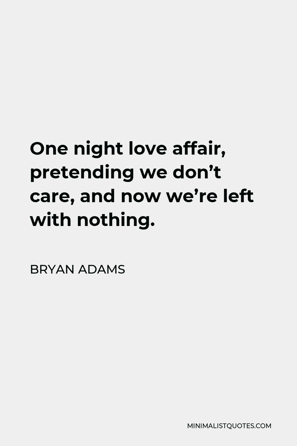 Bryan Adams Quote One Night Love Affair Pretending We Don T Care And Now We Re Left With Nothing