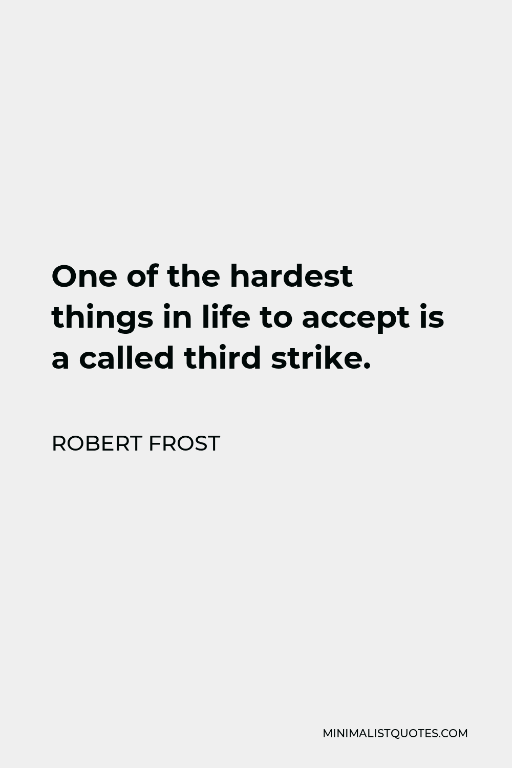 Robert Frost Quote - One of the hardest things in life to accept is a called third strike.