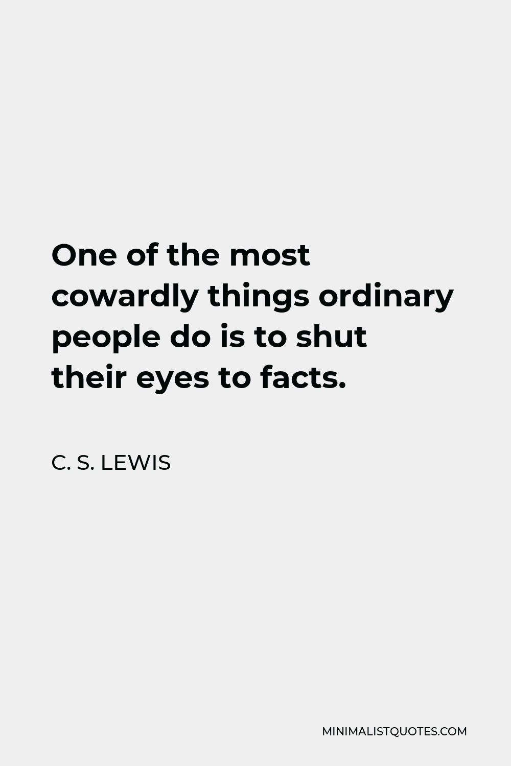 C. S. Lewis Quote - One of the most cowardly things ordinary people do is to shut their eyes to facts.