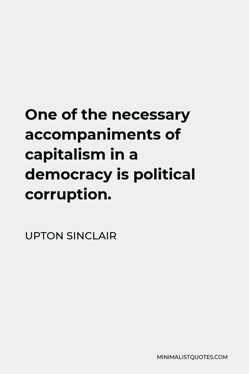 Upton Sinclair Quote - One of the necessary accompaniments of capitalism in a democracy is political corruption.