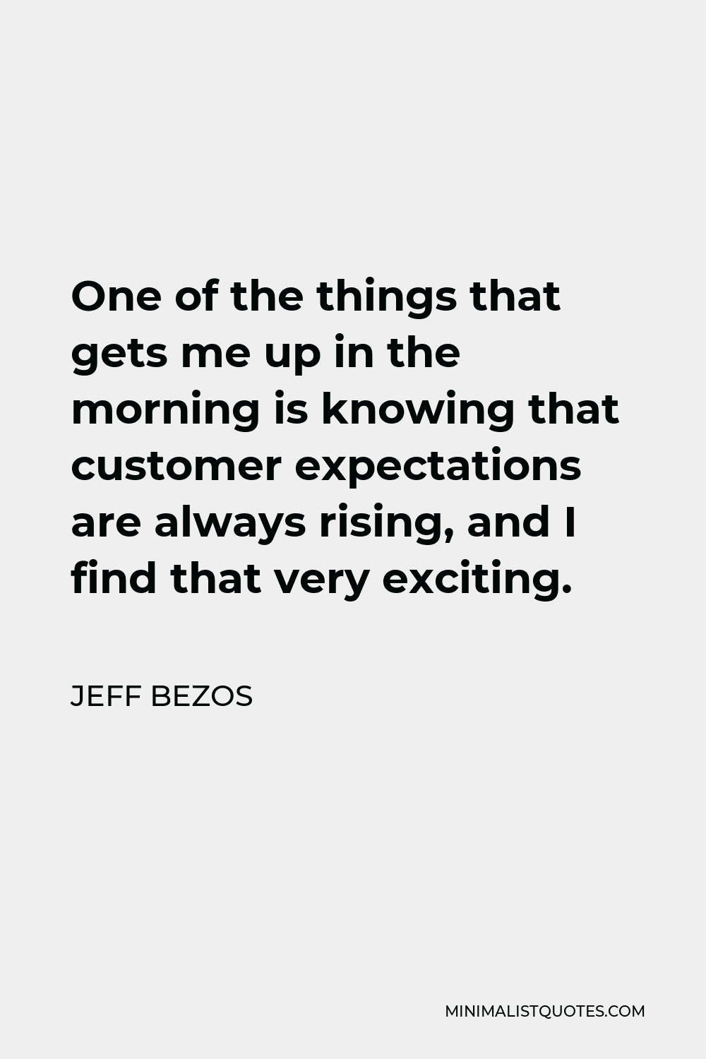 Jeff Bezos Quote - One of the things that gets me up in the morning is knowing that customer expectations are always rising, and I find that very exciting.