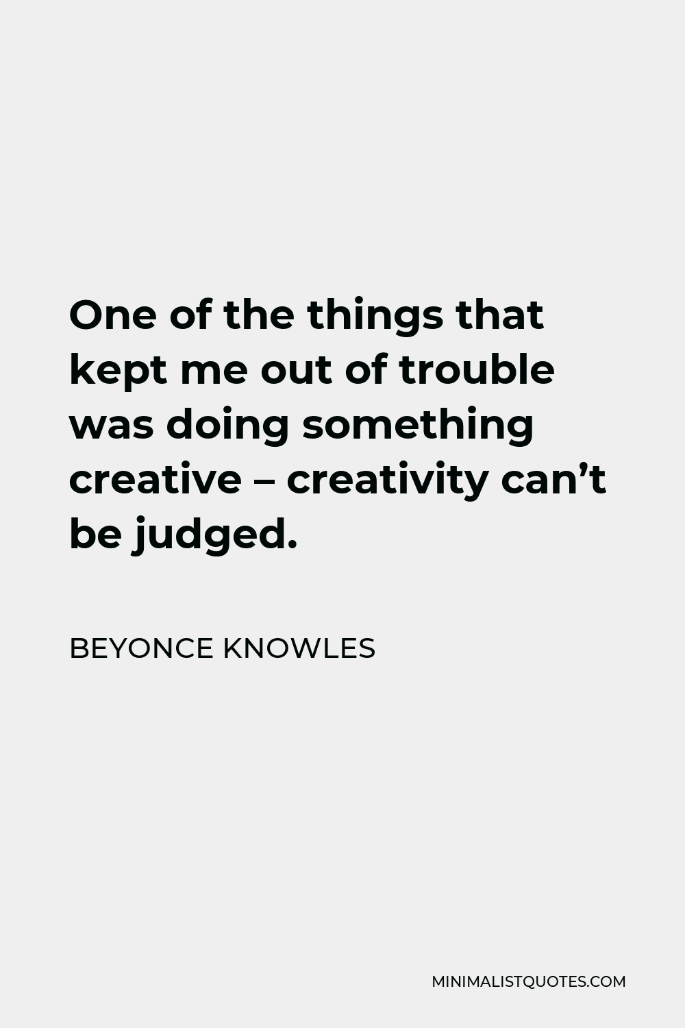 Beyonce Knowles Quote - One of the things that kept me out of trouble was doing something creative – creativity can’t be judged.
