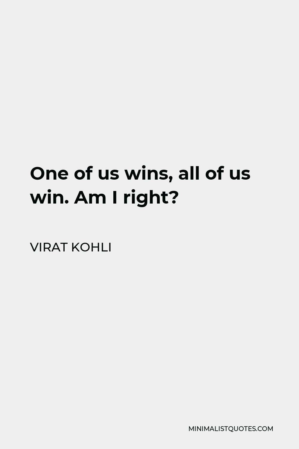 Virat Kohli Quote - One of us wins, all of us win. Am I right?
