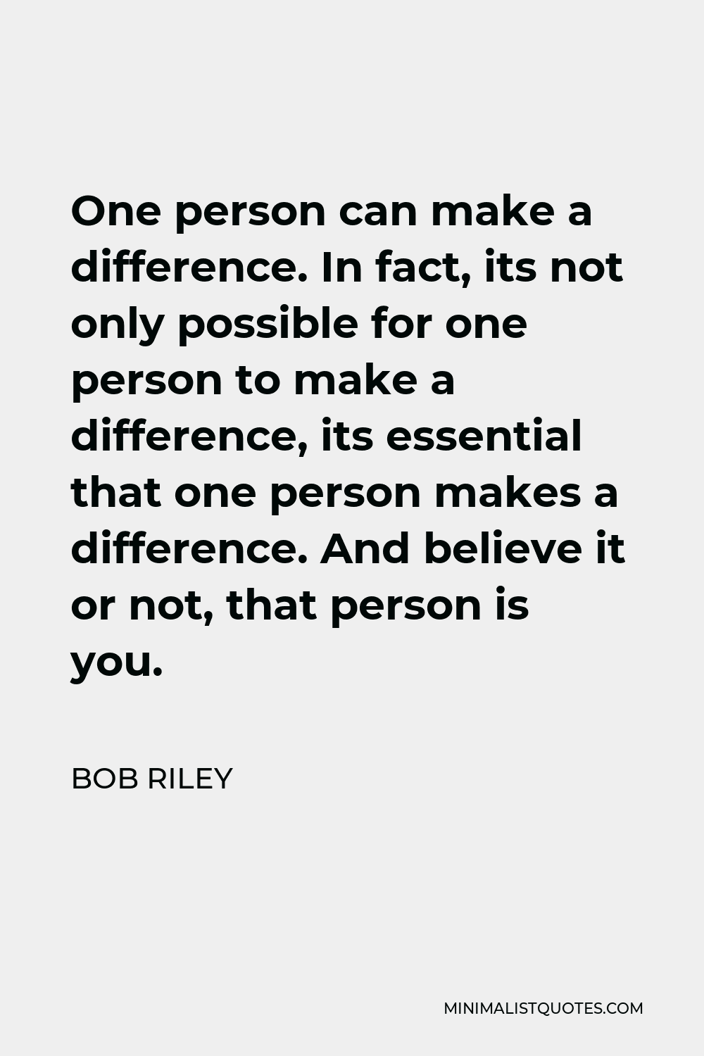 Bob Riley Quote - One person can make a difference. In fact, its not only possible for one person to make a difference, its essential that one person makes a difference. And believe it or not, that person is you.