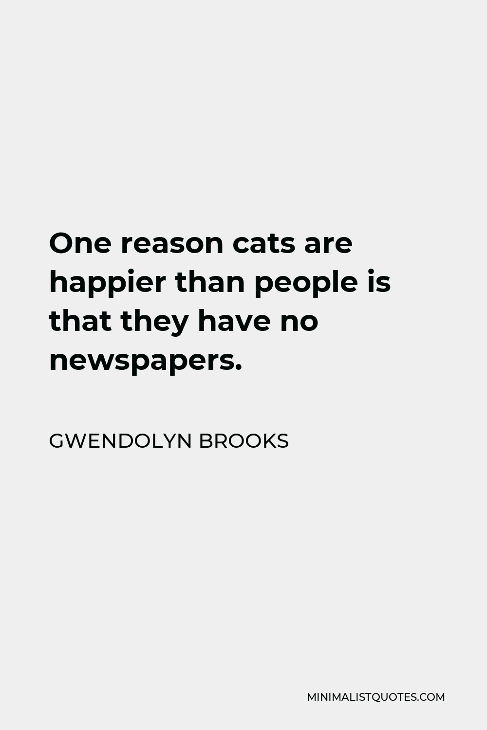 Gwendolyn Brooks Quote - One reason cats are happier than people is that they have no newspapers.