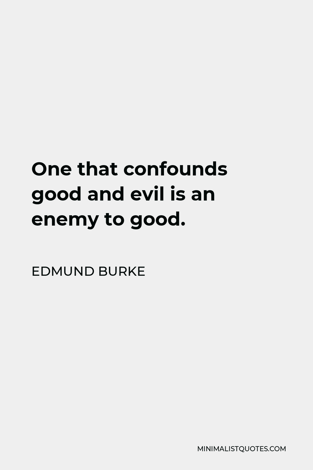 Edmund Burke Quote - One that confounds good and evil is an enemy to good.