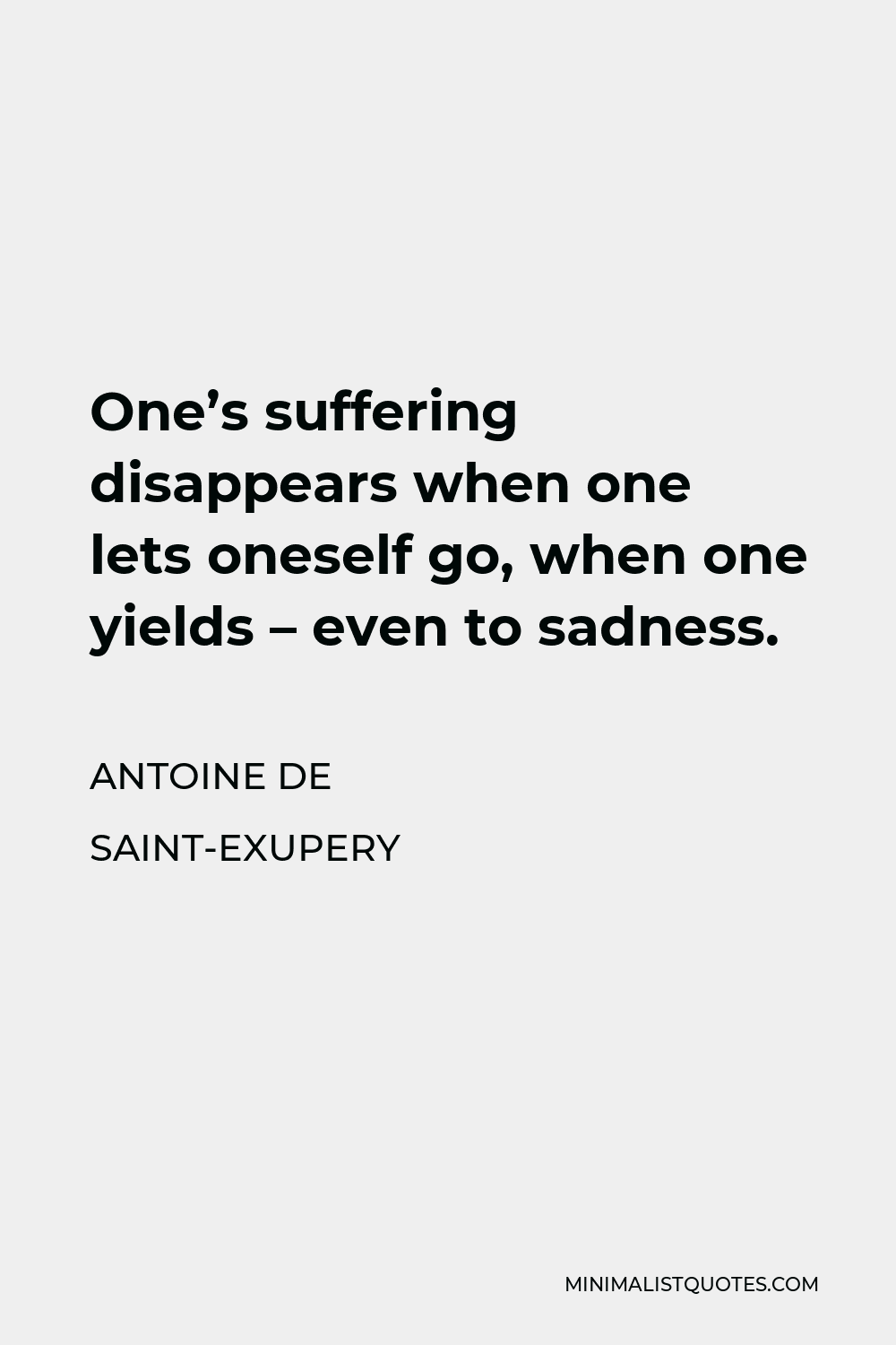 Antoine de Saint-Exupery Quote - One’s suffering disappears when one lets oneself go, when one yields – even to sadness.