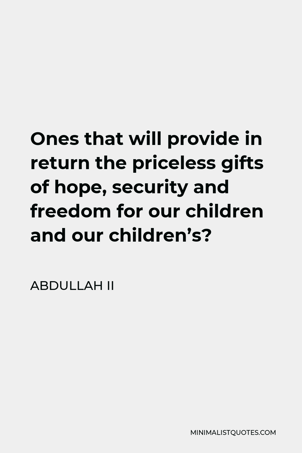 Abdullah II Quote - Ones that will provide in return the priceless gifts of hope, security and freedom for our children and our children’s?